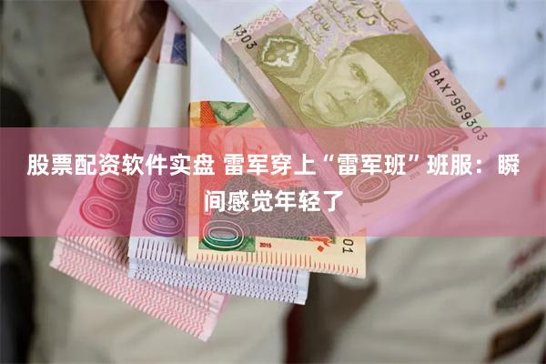股票配资软件实盘 雷军穿上“雷军班”班服：瞬间感觉年轻了