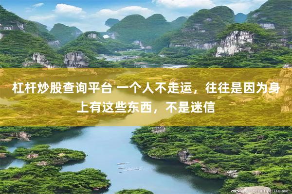 杠杆炒股查询平台 一个人不走运，往往是因为身上有这些东西，不是迷信