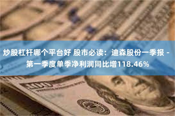 炒股杠杆哪个平台好 股市必读：迪森股份一季报 - 第一季度单季净利润同比增118.46%