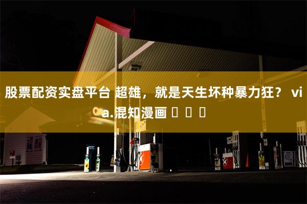股票配资实盘平台 超雄，就是天生坏种暴力狂？ via.混知漫画 ​​​