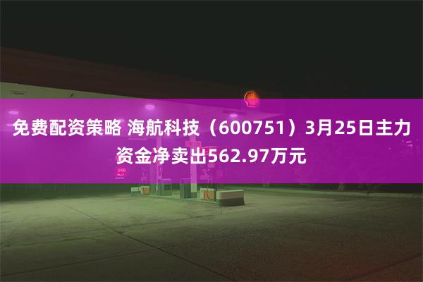 免费配资策略 海航科技（600751）3月25日主力资金净卖出562.97万元