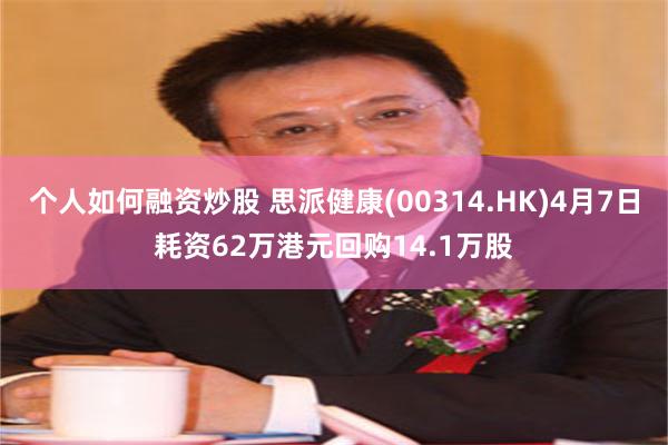 个人如何融资炒股 思派健康(00314.HK)4月7日耗资62万港元回购14.1万股