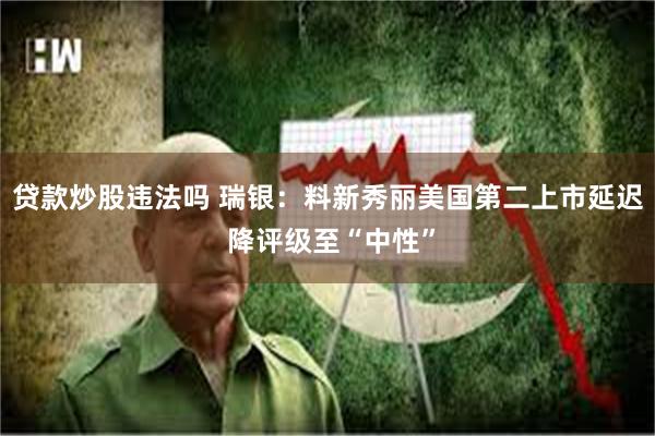 贷款炒股违法吗 瑞银：料新秀丽美国第二上市延迟 降评级至“中性”