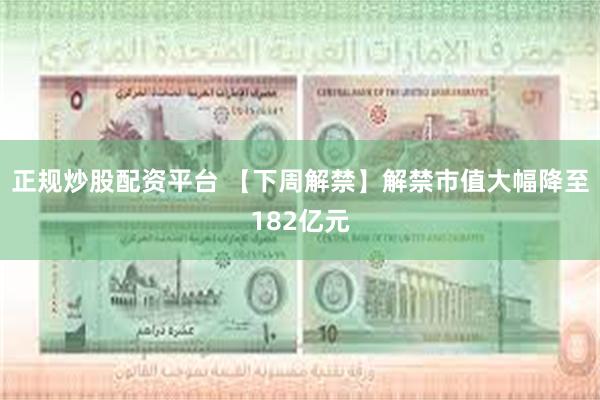 正规炒股配资平台 【下周解禁】解禁市值大幅降至182亿元