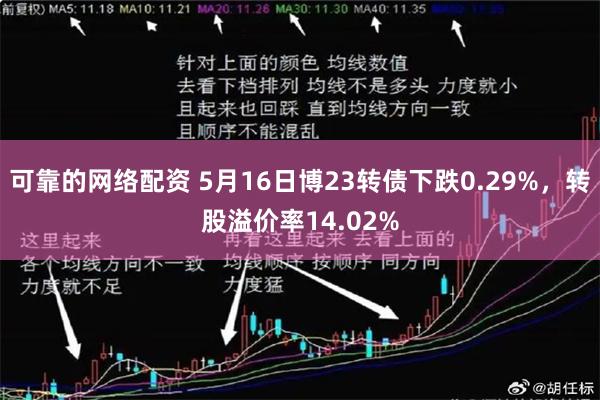 可靠的网络配资 5月16日博23转债下跌0.29%，转股溢价率14.02%