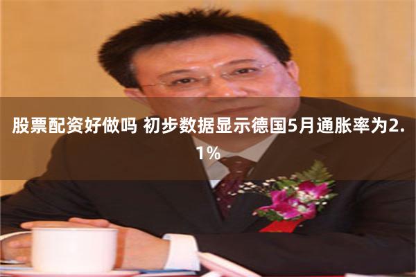 股票配资好做吗 初步数据显示德国5月通胀率为2.1%