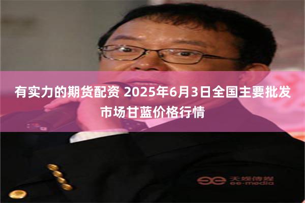 有实力的期货配资 2025年6月3日全国主要批发市场甘蓝价格行情