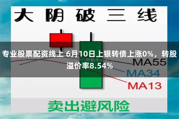 专业股票配资线上 6月10日上银转债上涨0%，转股溢价率8.54%