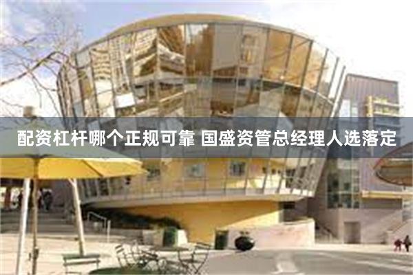 配资杠杆哪个正规可靠 国盛资管总经理人选落定