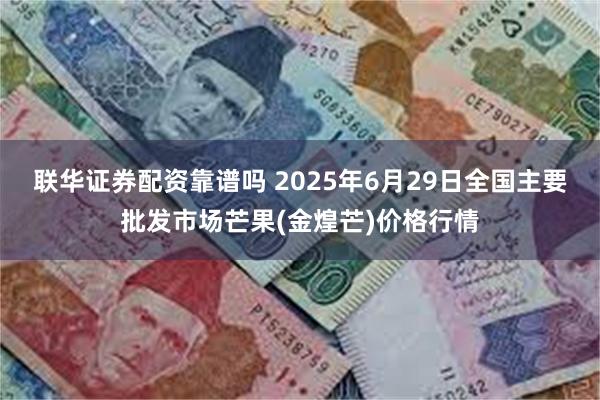 联华证券配资靠谱吗 2025年6月29日全国主要批发市场芒果(金煌芒)价格行情